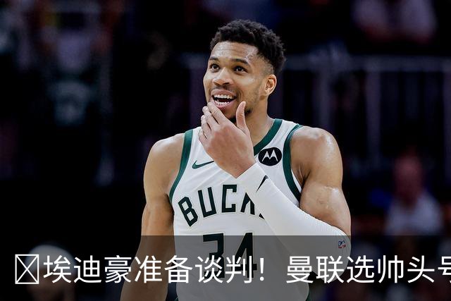 ​埃迪豪准备谈判！曼联选帅头号目标浮现