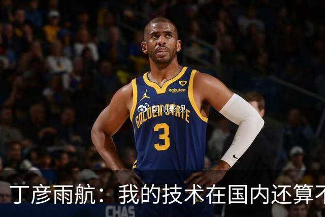 丁彦雨航：我的技术在国内还算不错 但在NBA就是一抓一大把