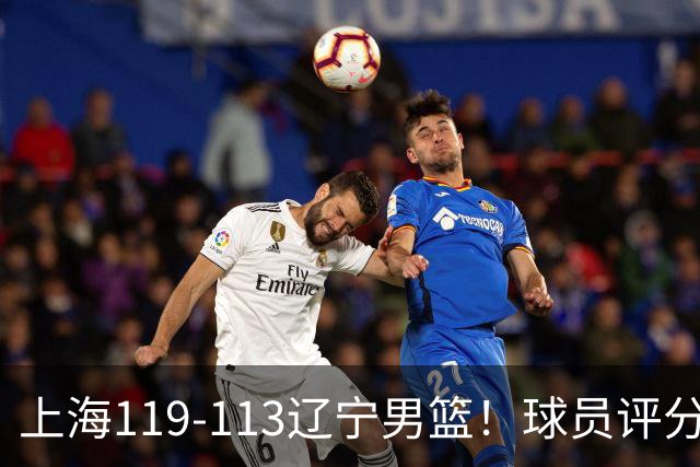 上海119-113辽宁男篮！球员评分：偰李永玮满分 张镇麟优秀 4人及格