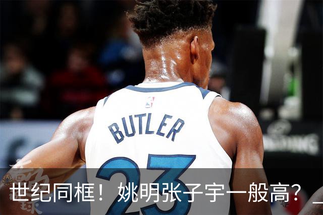 世纪同框！姚明张子宇一般高？ 张子宇：其实我2米23