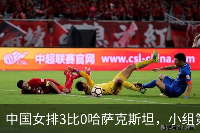 中国女排3比0哈萨克斯坦，小组第一晋级八强