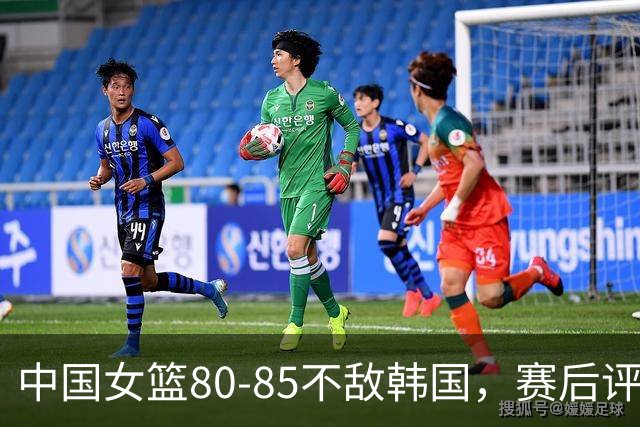 中国女篮80-85不敌韩国，赛后评分：3满分，王思雨被驱逐，3拉胯