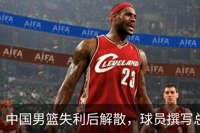 中国男篮失利后解散，球员撰写总结的背后：不合理的集训与管理