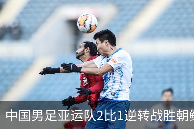 中国男足亚运队2比1逆转战胜朝鲜队，收获名古屋亚运会开门红