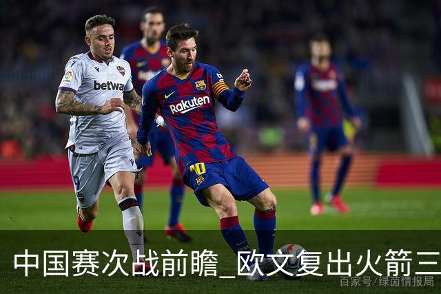 中国赛次战前瞻 欧文复出火箭三员休战 能左右比赛的走向吗