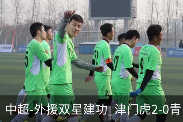 中超-外援双星建功 津门虎2-0青岛海牛逃出降级区