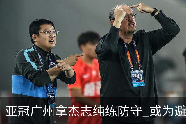 亚冠广州拿杰志纯练防守 或为避免重蹈国安覆辙？