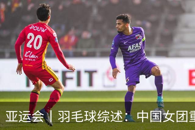 亚运会丨羽毛球综述：中国女团重返亚洲之巅 男单不及预期