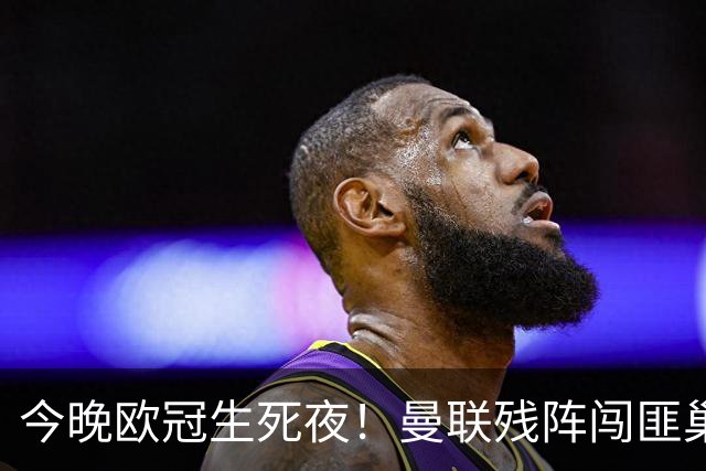 今晚欧冠生死夜！曼联残阵闯匪巢，巴萨9连胜碾压，拜仁要血洗