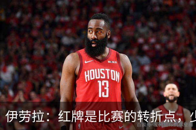伊劳拉：红牌是比赛的转折点，少打一人情况下无法保持水准