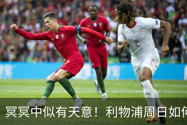 冥冥中似有天意！利物浦周日如何“欢迎”曼城