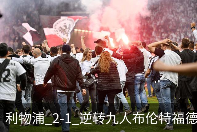 利物浦 2‑1 逆转九人布伦特福德，两员大将先后伤退代价惨重