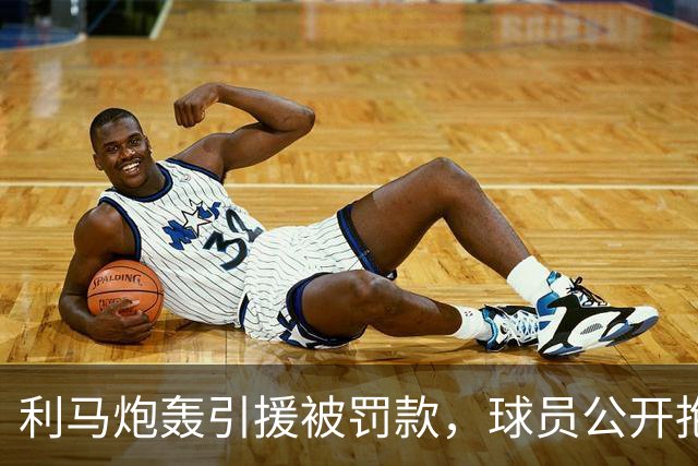 利马炮轰引援被罚款，球员公开抱怨的“界限”究竟在哪？