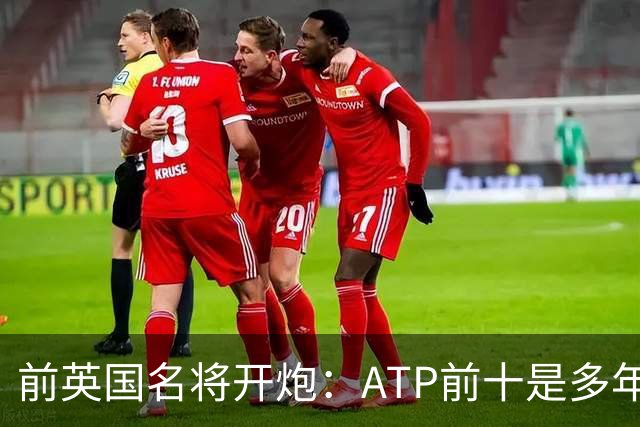 前英国名将开炮：ATP前十是多年来最弱