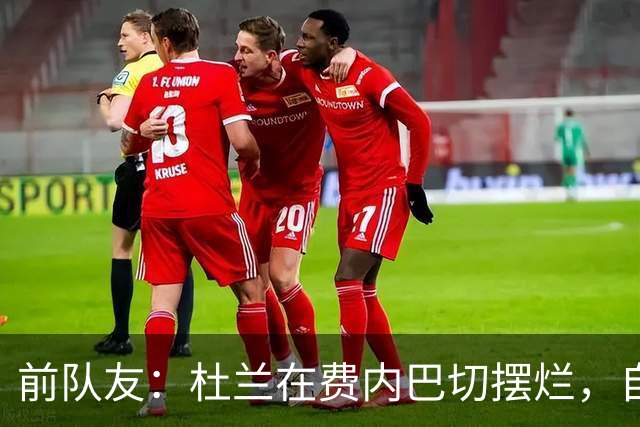 前队友：杜兰在费内巴切摆烂，自称有钱不需要训练