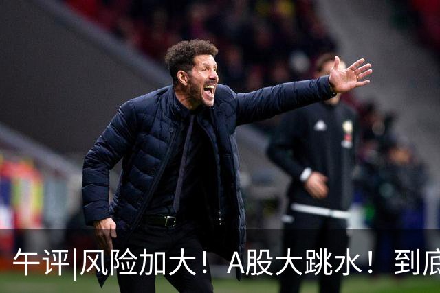 午评|风险加大！A股大跳水！到底怎么了？
