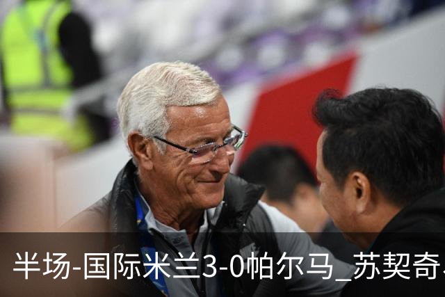半场-国际米兰3-0帕尔马 苏契奇、图拉姆破门 恰尔汉奥卢点射