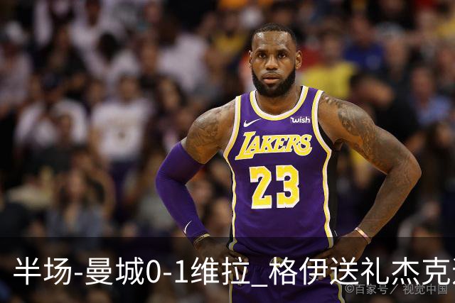 半场-曼城0-1维拉 格伊送礼杰克逊破门恩迪亚耶中柱