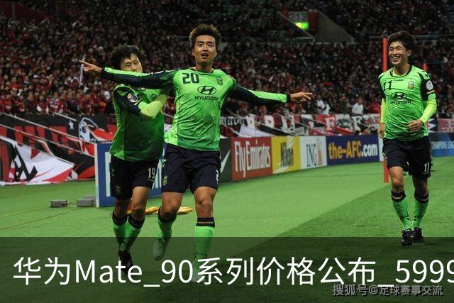 华为Mate 90系列价格公布 5999元起大存储溢价