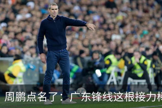 周鹏点名了：广东锋线这根接力棒，早晚是黄明依的