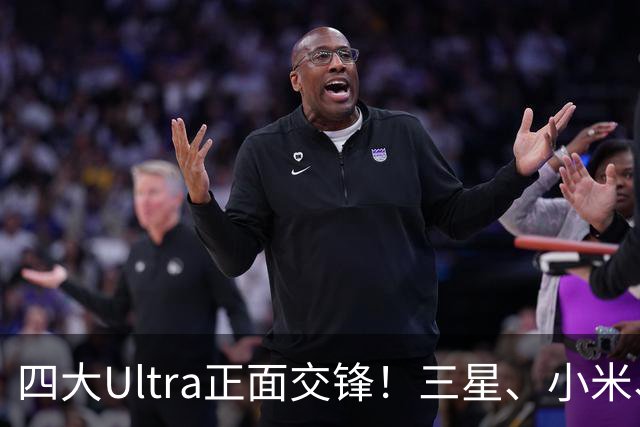 四大Ultra正面交锋！三星、小米、OPPO、vivo手机横评，谁更狠？