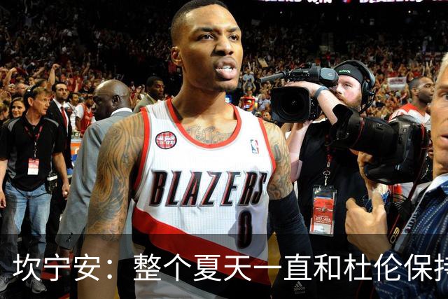 坎宁安：整个夏天一直和杜伦保持联系 也理解合同谈判方面的情况