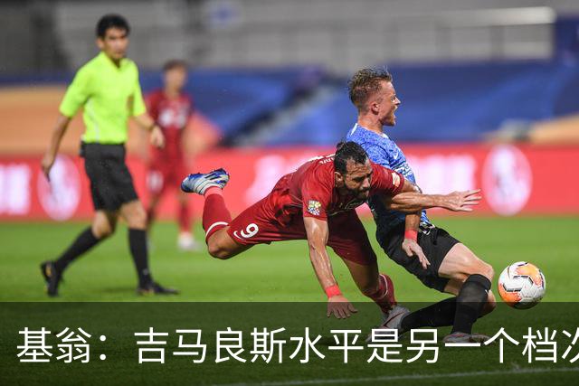 基翁：吉马良斯水平是另一个档次，他是那种冠军球队会签下的球员