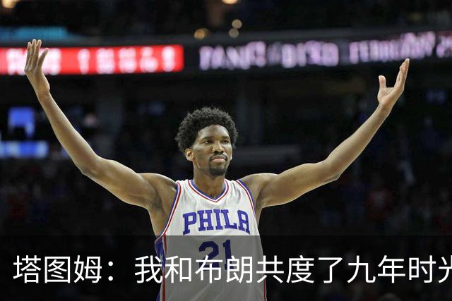 塔图姆：我和布朗共度了九年时光 我会永远感激能与他并肩作战