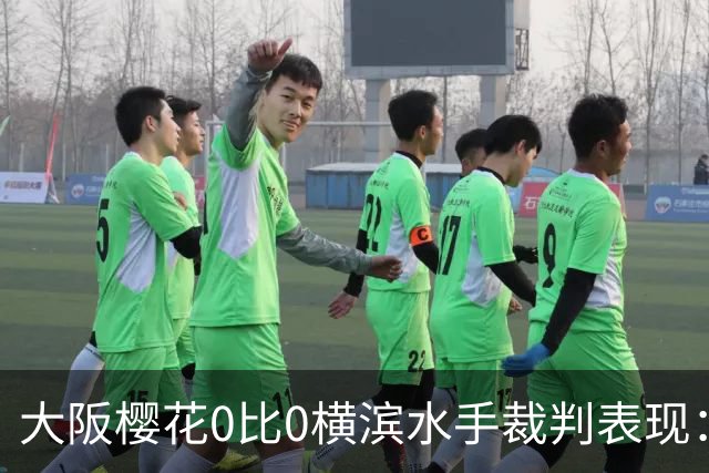 大阪樱花0比0横滨水手裁判表现：全场5黄0红，VAR介入关键判罚