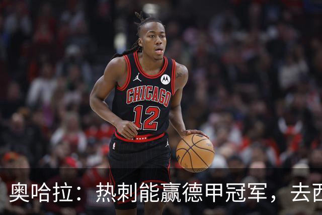 奥哈拉：热刺能赢德甲冠军，去西甲能和皇萨争冠