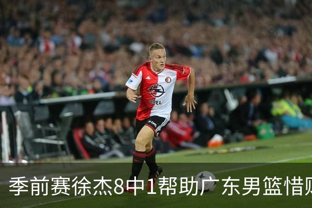 季前赛徐杰8中1帮助广东男篮惜败山东，班顿或助邱彪履行五年合同