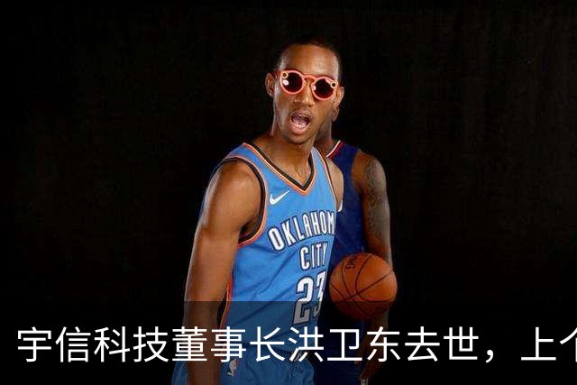宇信科技董事长洪卫东去世，上个月其还率队赴海外开拓市场，公司官网已变黑白