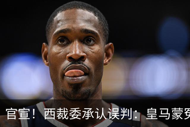 官宣！西裁委承认误判：皇马蒙冤 李刚仁应染红 主裁亲眼看见但沉默