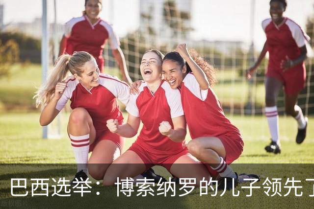 巴西选举：博索纳罗的儿子领先了，美国的手伸过来了