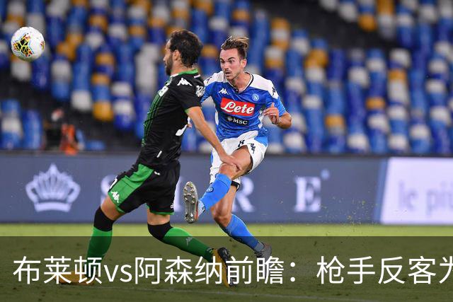布莱顿vs阿森纳前瞻：枪手反客为主，无惧海鸥，冲击各赛事8连胜