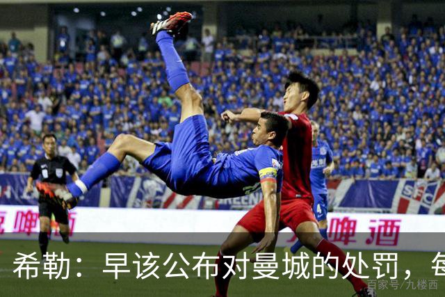 希勒：早该公布对曼城的处罚，每家俱乐部对他们都很愤怒