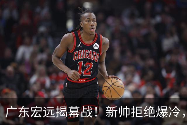 广东宏远揭幕战！新帅拒绝爆冷，杜润旺反戈一击，央视直播
