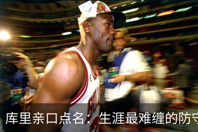 库里亲口点名：生涯最难缠的防守者，是这两个人