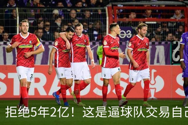 拒绝5年2亿！这是逼球队交易自己啊！