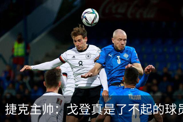 捷克主帅：戈登真是了不起的球员，他的水平与亚马尔不相上下