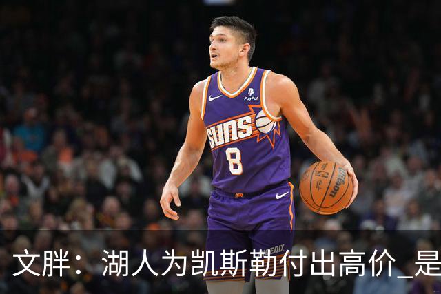 文胖：湖人为凯斯勒付出高价 是因为东契奇很渴望前者加入