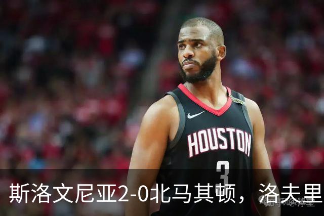 斯洛文尼亚2-0北马其顿，洛夫里奇破门，马特科建功