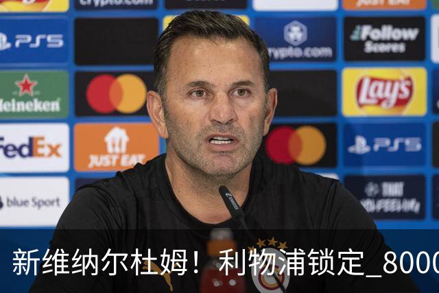 新维纳尔杜姆！利物浦锁定 8000 万巨星！全能中场或空降安菲尔德