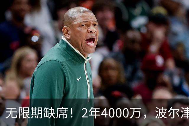 无限期缺席！2年4000万，波尔津吉斯到底值得吗？