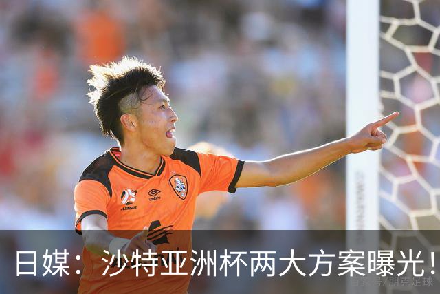 日媒：沙特亚洲杯两大方案曝光！只能如期办或延期，不会换举办地