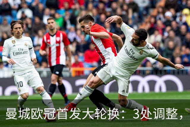 曼城欧冠首发大轮换：3处调整，福登解禁却坐替补席