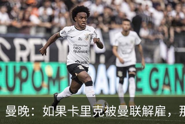 曼晚：如果卡里克被曼联解雇，那么离开的人不应该只有他一个