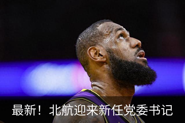 最新！北航迎来新任党委书记