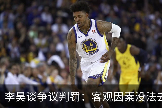 李昊谈争议判罚：客观因素没法去细讲，要做好自己应该做的事