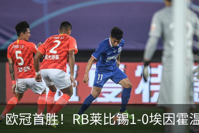 欧冠首胜！RB莱比锡1-0埃因霍温 佩里西奇失点格鲁达远射制胜